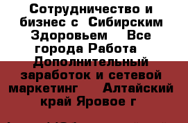 Сотрудничество и бизнес с “Сибирским Здоровьем“ - Все города Работа » Дополнительный заработок и сетевой маркетинг   . Алтайский край,Яровое г.